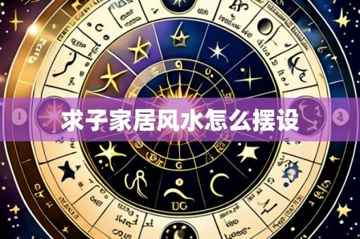 求子家居风水怎么摆设