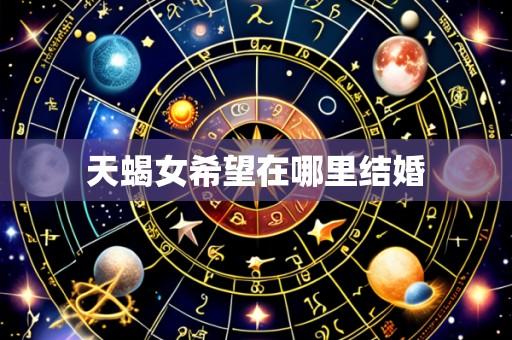 天蝎女希望在哪里结婚