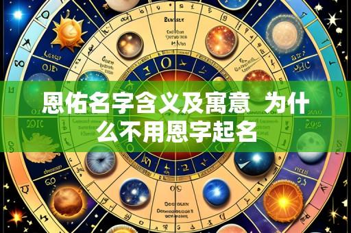 恩佑名字含义及寓意  为什么不用恩字起名
