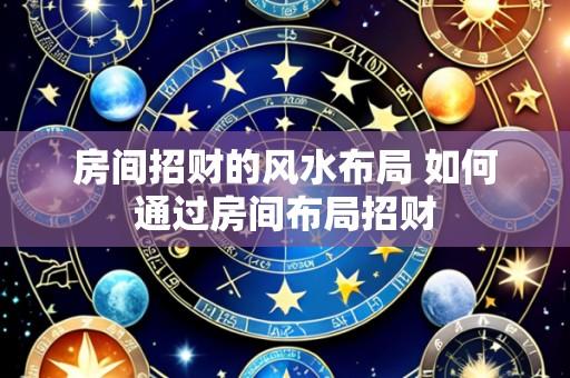 房间招财的风水布局 如何通过房间布局招财