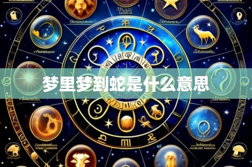梦里梦到蛇是什么意思