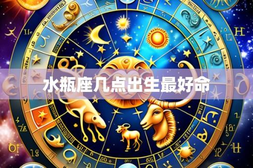 水瓶座几点出生最好命