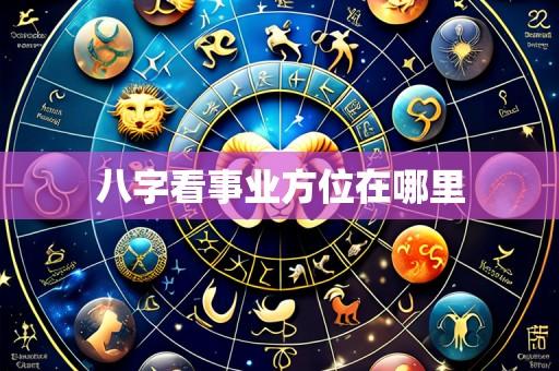 八字看事业方位在哪里