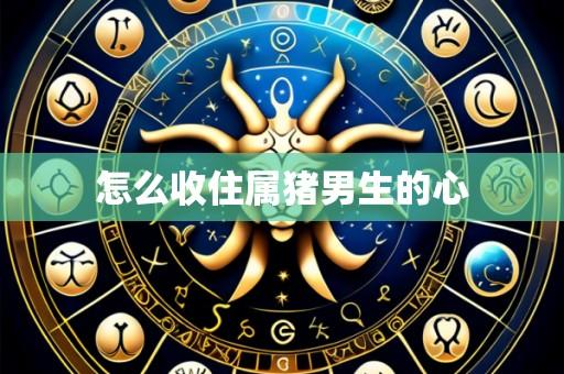怎么收住属猪男生的心