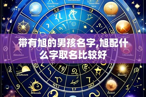 带有旭的男孩名字,旭配什么字取名比较好