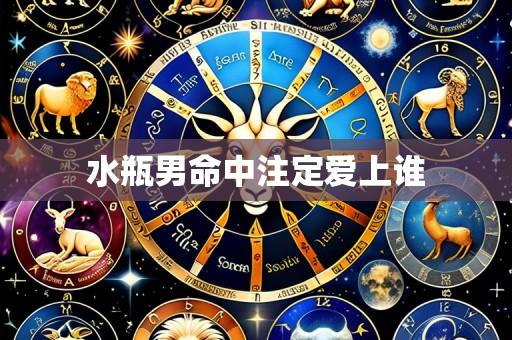 水瓶男命中注定爱上谁