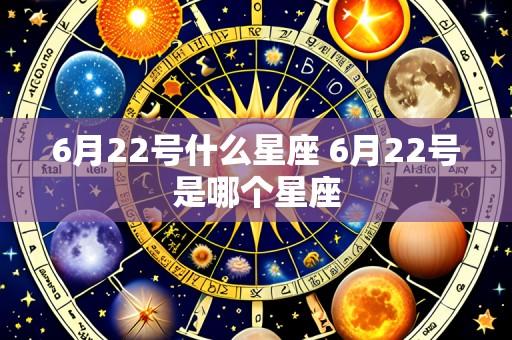 6月22号什么星座 6月22号是哪个星座