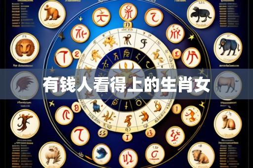有钱人看得上的生肖女