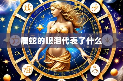 属蛇的眼泪代表了什么