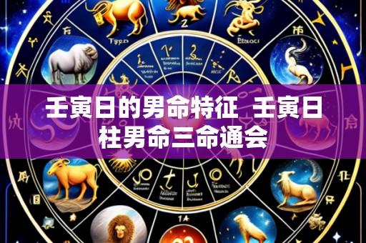 壬寅日的男命特征 壬寅日柱男命三命通会