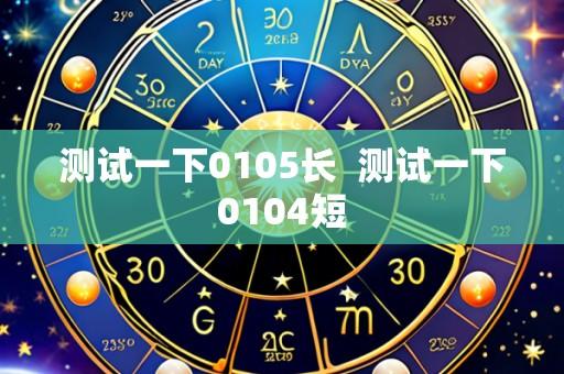 测试一下0105长 测试一下0104短