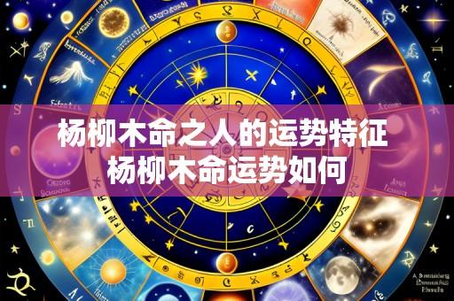 杨柳木命之人的运势特征 杨柳木命运势如何