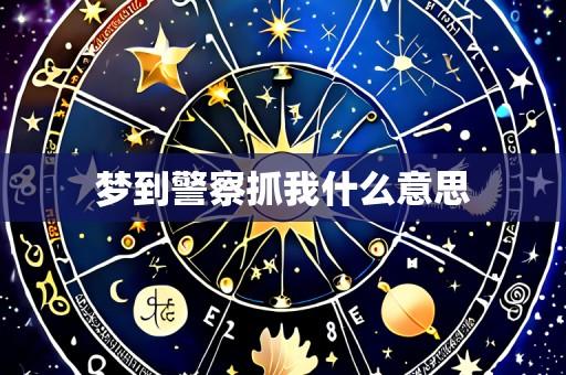 梦到警察抓我什么意思