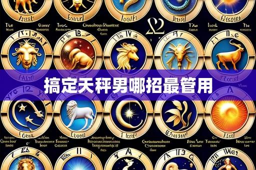 搞定天秤男哪招最管用