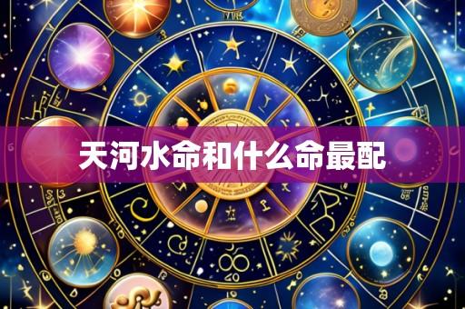天河水命和什么命最配