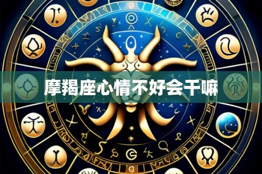 摩羯座心情不好会干嘛
