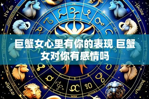 巨蟹女心里有你的表现 巨蟹女对你有感情吗