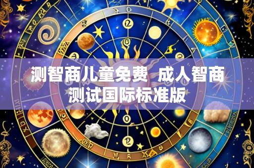 测智商儿童免费 成人智商测试国际标准版