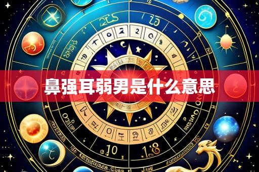 鼻强耳弱男是什么意思