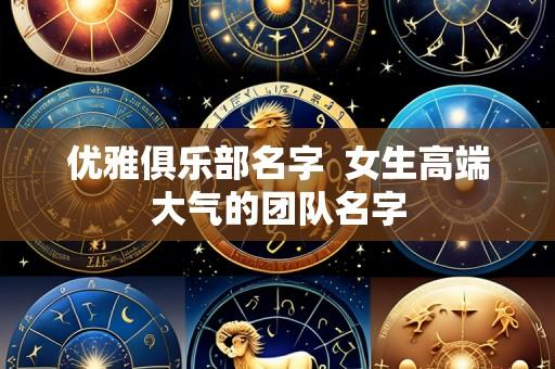 优雅俱乐部名字 女生高端大气的团队名字