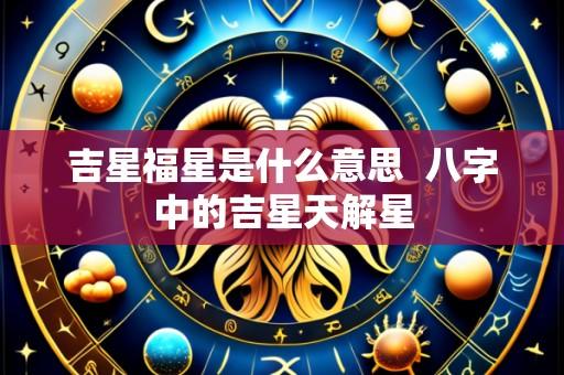 吉星福星是什么意思  八字中的吉星天解星