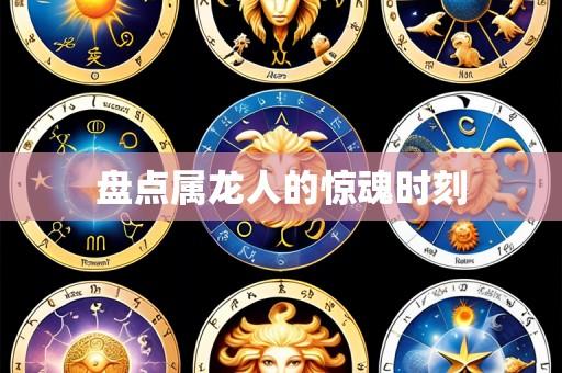盘点属龙人的惊魂时刻