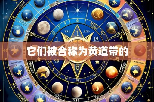 它们被合称为黄道带的