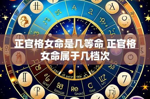 正官格女命是几等命 正官格女命属于几档次
