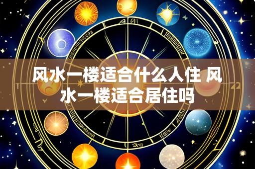 风水一楼适合什么人住 风水一楼适合居住吗