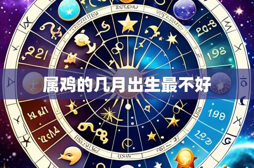 属鸡的几月出生最不好