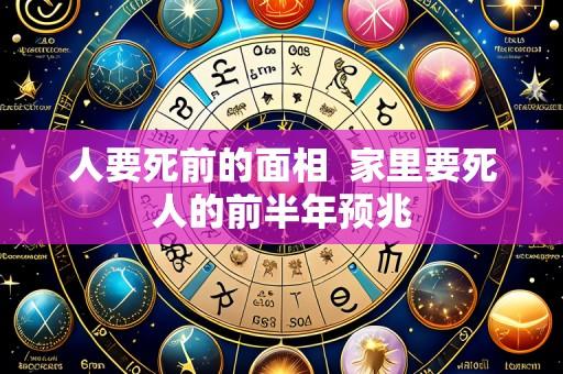 人要死前的面相 家里要死人的前半年预兆