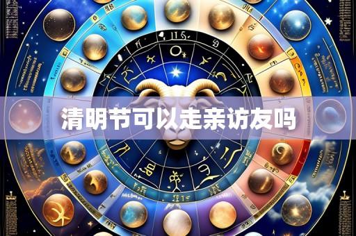 清明节可以走亲访友吗