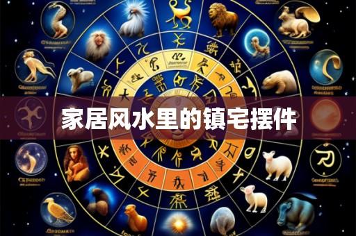 家居风水里的镇宅摆件