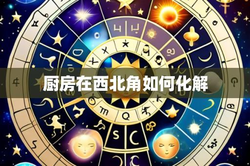 厨房在西北角如何化解