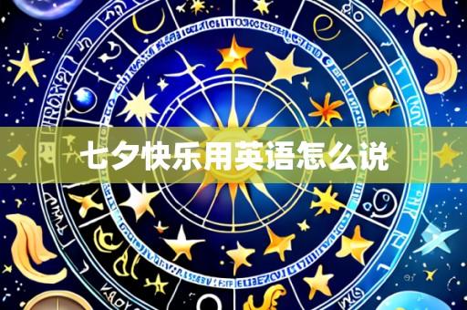 七夕快乐用英语怎么说