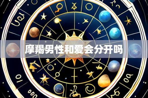 摩羯男性和爱会分开吗