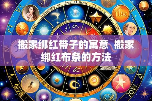 搬家绑红带子的寓意  搬家绑红布条的方法