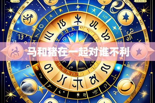 马和猪在一起对谁不利