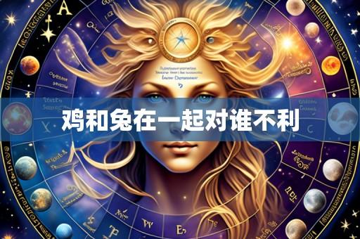 鸡和兔在一起对谁不利