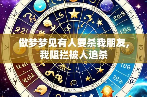 做梦梦见有人要杀我朋友,我阻拦被人追杀