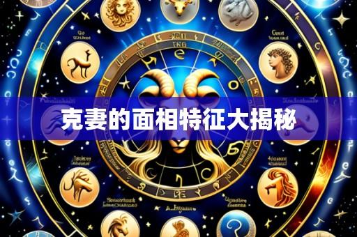克妻的面相特征大揭秘