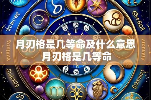 月刃格是几等命及什么意思 月刃格是几等命