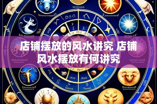 店铺摆放的风水讲究 店铺风水摆放有何讲究