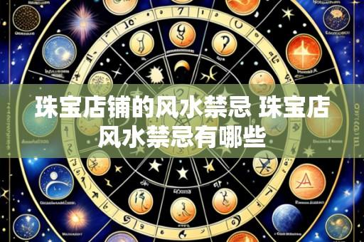 珠宝店铺的风水禁忌 珠宝店风水禁忌有哪些