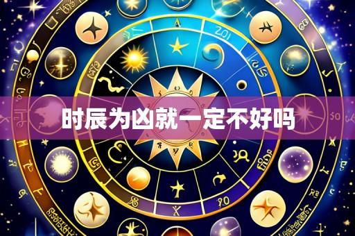 时辰为凶就一定不好吗