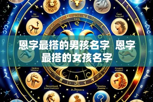 恩字最搭的男孩名字  恩字最搭的女孩名字