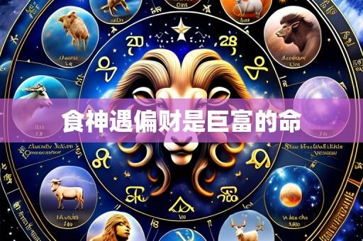 食神遇偏财是巨富的命