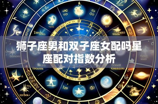 狮子座男和双子座女配吗星座配对指数分析