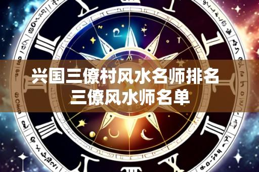 兴国三僚村风水名师排名  三僚风水师名单