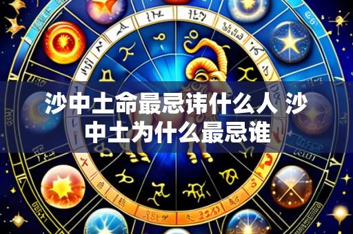 沙中土命最忌讳什么人 沙中土为什么最忌谁
